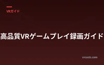 高品質VRゲームプレイ録画ガイド
