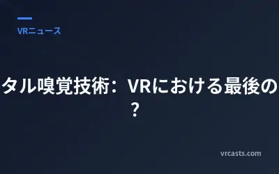 デジタル嗅覚技術：VRにおける最後の感覚？