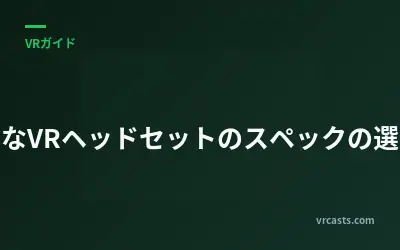 適切なVRヘッドセットのスペックの選び方
