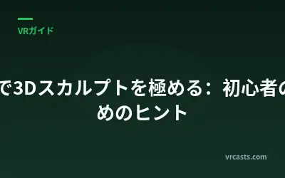 VRで3Dスカルプトを極める：初心者のためのヒント