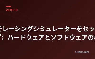 VRでレーシングシミュレーターをセットアップ：ハードウェアとソフトウェアの構成