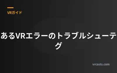 よくあるVRエラーのトラブルシューティング