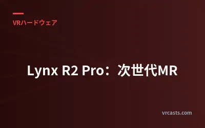 Lynx R2 Pro：次世代MR