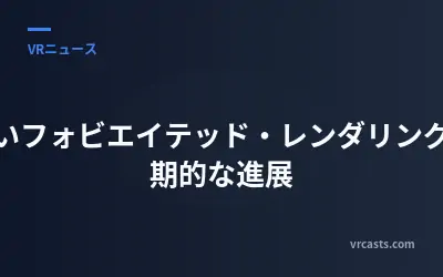 新しいフォビエイテッド・レンダリングの画期的な進展