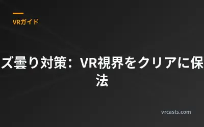 レンズ曇り対策：VR視界をクリアに保つ方法