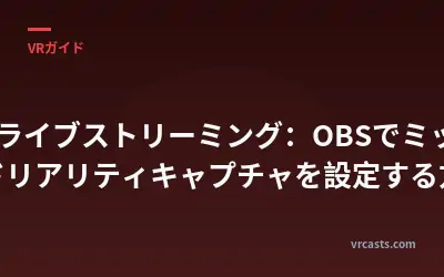 VRライブストリーミング：OBSでミックスドリアリティキャプチャを設定する方法