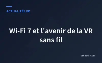 Wi-Fi 7 et l'avenir de la VR sans fil
