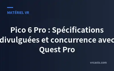 Pico 6 Pro : Spécifications divulguées et concurrence avec Quest Pro