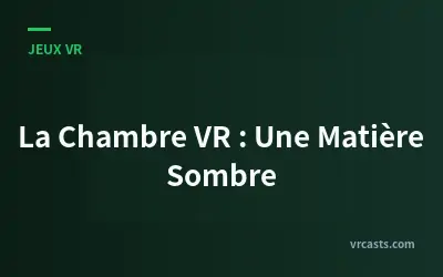 La Chambre VR : Une Matière Sombre