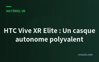 HTC Vive XR Elite : Un casque autonome polyvalent