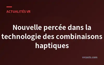 Nouvelle percée dans la technologie des combinaisons haptiques