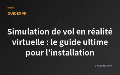 Simulation de vol en réalité virtuelle : le guide ultime pour l'installation