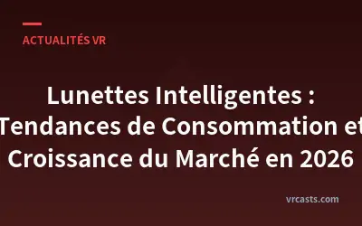 Lunettes Intelligentes : Tendances de Consommation et Croissance du Marché en 2026