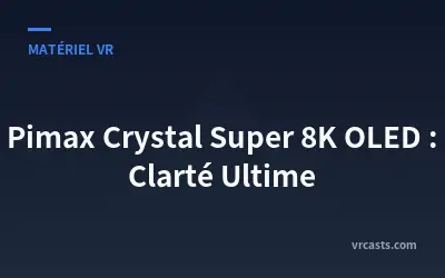 Pimax Crystal Super 8K OLED : Clarté Ultime