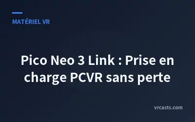 Pico Neo 3 Link : Prise en charge PCVR sans perte
