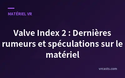 Valve Index 2 : Dernières rumeurs et spéculations sur le matériel