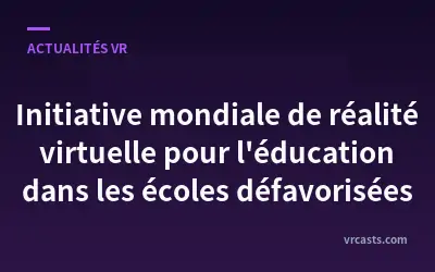 Initiative mondiale de réalité virtuelle pour l'éducation dans les écoles défavorisées