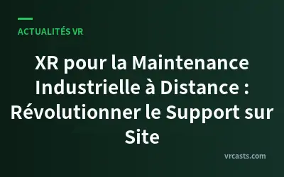 XR pour la Maintenance Industrielle à Distance : Révolutionner le Support sur Site