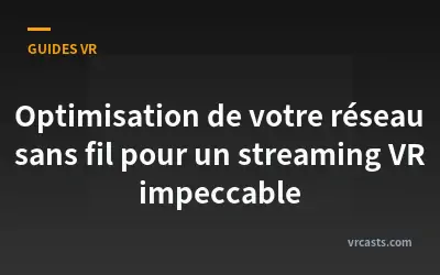 Optimisation de votre réseau sans fil pour un streaming VR impeccable