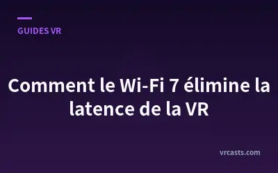 Comment le Wi-Fi 7 élimine la latence de la VR