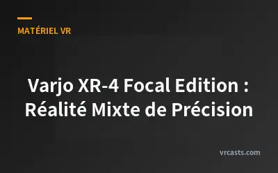 Varjo XR-4 Focal Edition : Réalité Mixte de Précision