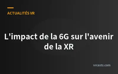 L'impact de la 6G sur l'avenir de la XR