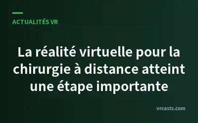 La réalité virtuelle pour la chirurgie à distance atteint une étape importante