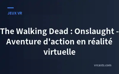 The Walking Dead : Onslaught - Aventure d'action en réalité virtuelle