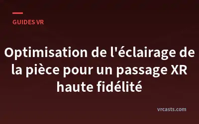 Optimisation de l'éclairage de la pièce pour un passage XR haute fidélité