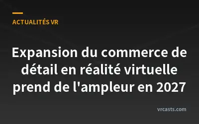 Expansion du commerce de détail en réalité virtuelle prend de l'ampleur en 2027