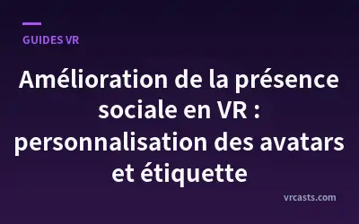 Amélioration de la présence sociale en VR : personnalisation des avatars et étiquette