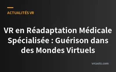 VR en Réadaptation Médicale Spécialisée : Guérison dans des Mondes Virtuels