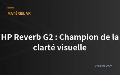 HP Reverb G2 : Champion de la clarté visuelle