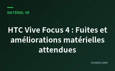 HTC Vive Focus 4 : Fuites et améliorations matérielles attendues