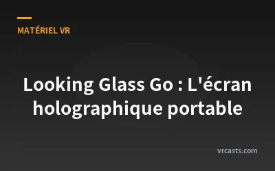 Looking Glass Go : L'écran holographique portable