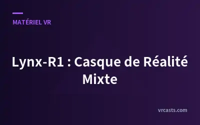 Lynx-R1 : Casque de Réalité Mixte