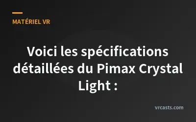Voici les spécifications détaillées du Pimax Crystal Light :