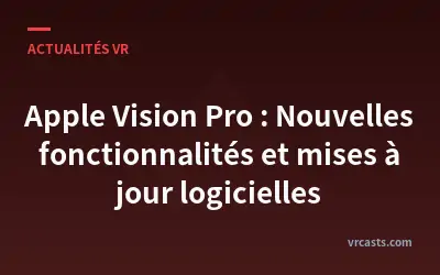 Apple Vision Pro : Nouvelles fonctionnalités et mises à jour logicielles