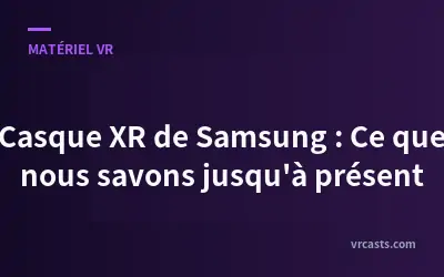 Casque XR de Samsung : Ce que nous savons jusqu'à présent