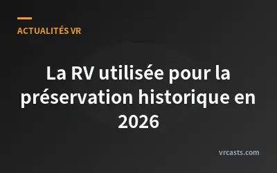La RV utilisée pour la préservation historique en 2026