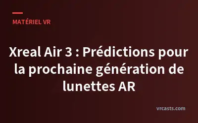 Xreal Air 3 : Prédictions pour la prochaine génération de lunettes AR