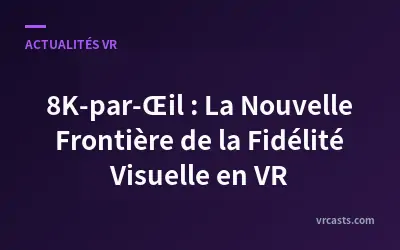 8K-par-Œil : La Nouvelle Frontière de la Fidélité Visuelle en VR