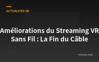 Améliorations du Streaming VR Sans Fil : La Fin du Câble