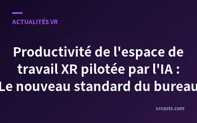 Productivité de l'espace de travail XR pilotée par l'IA : Le nouveau standard du bureau