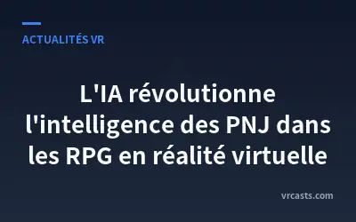 L'IA révolutionne l'intelligence des PNJ dans les RPG en réalité virtuelle