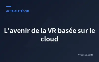 L'avenir de la VR basée sur le cloud