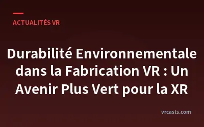 Durabilité Environnementale dans la Fabrication VR : Un Avenir Plus Vert pour la XR