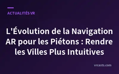 L'Évolution de la Navigation AR pour les Piétons : Rendre les Villes Plus Intuitives