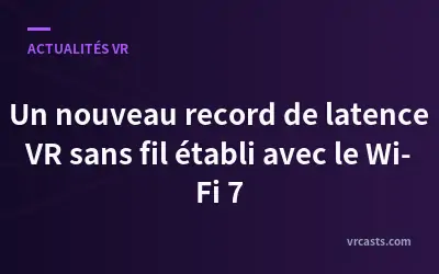 Un nouveau record de latence VR sans fil établi avec le Wi-Fi 7