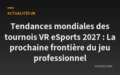 Tendances mondiales des tournois VR eSports 2027 : La prochaine frontière du jeu professionnel